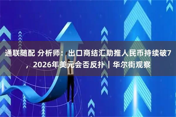 通联随配 分析师：出口商结汇助推人民币持续破7，2026年美元会否反扑｜华尔街观察