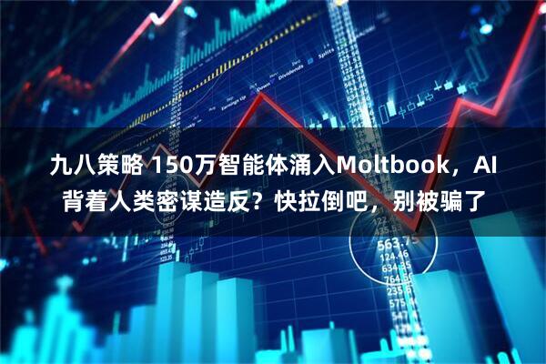 九八策略 150万智能体涌入Moltbook，AI背着人类密谋造反？快拉倒吧，别被骗了