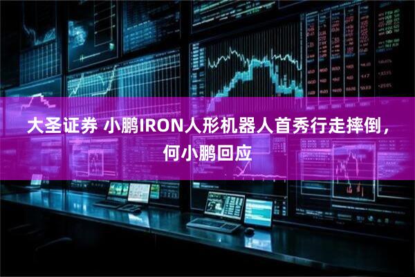 大圣证券 小鹏IRON人形机器人首秀行走摔倒，何小鹏回应